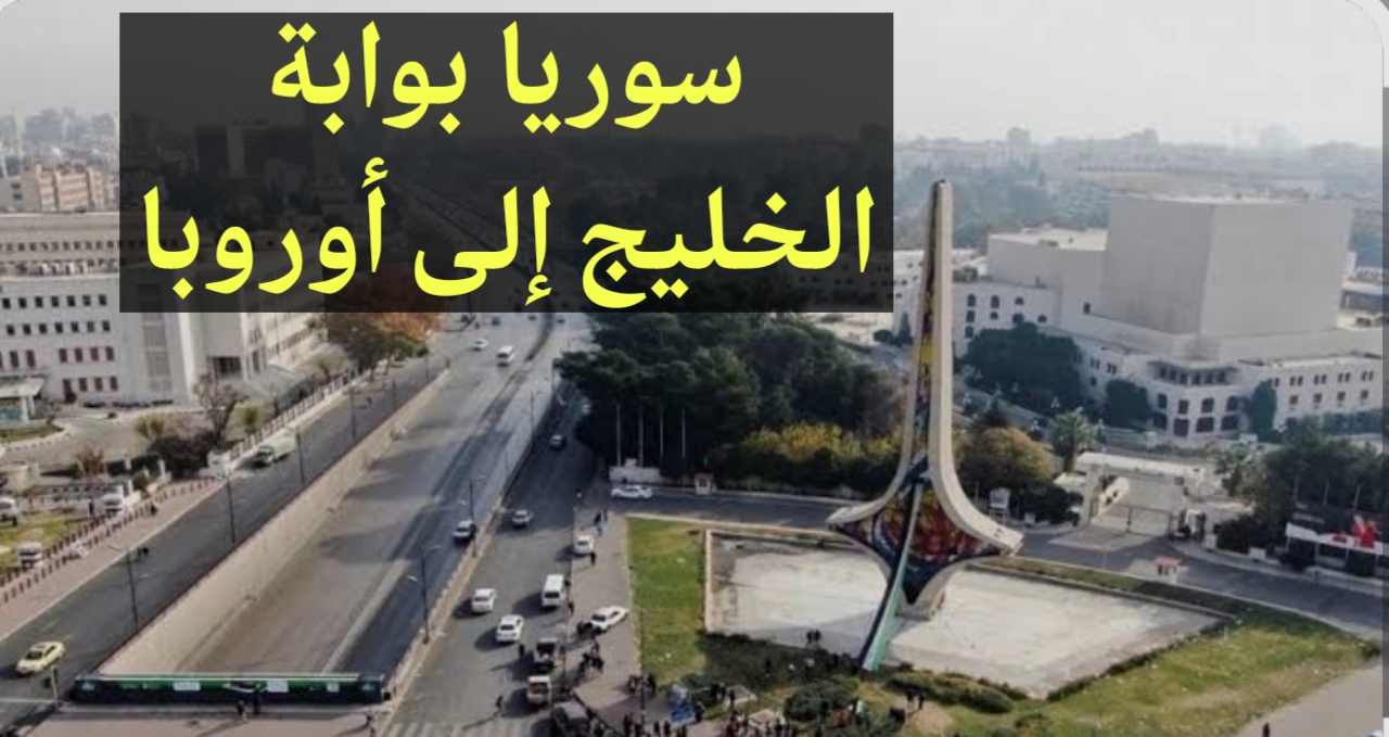 مشاريع عملاقة تعيد رسم دور سوريا: ممرات طاقة وتجارة تربط الخليج بأوروبا